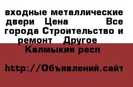  входные металлические двери › Цена ­ 5 360 - Все города Строительство и ремонт » Другое   . Калмыкия респ.